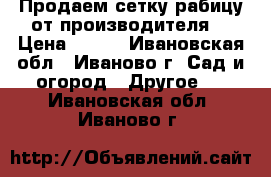 Продаем сетку-рабицу от производителя. › Цена ­ 500 - Ивановская обл., Иваново г. Сад и огород » Другое   . Ивановская обл.,Иваново г.